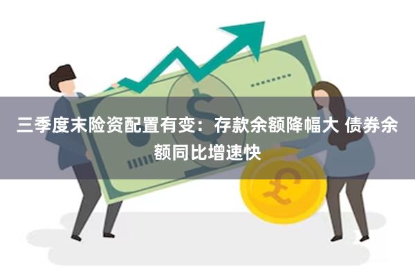 三季度末险资配置有变：存款余额降幅大 债券余额同比增速快