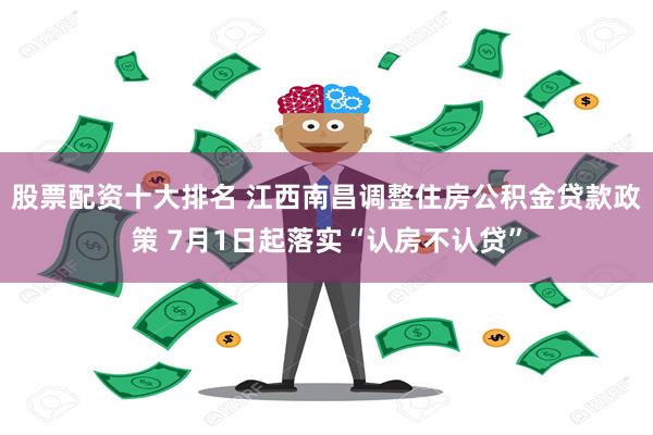 股票配资十大排名 江西南昌调整住房公积金贷款政策 7月1日起落实“认房不认贷”