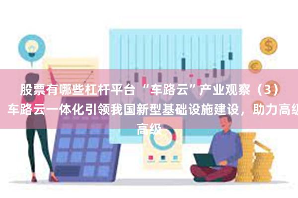 股票有哪些杠杆平台 “车路云”产业观察（3）：车路云一体化引领我国新型基础设施建设，助力高级