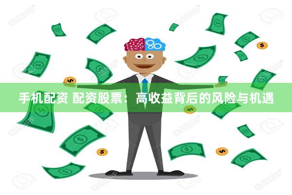 手机配资 配资股票：高收益背后的风险与机遇