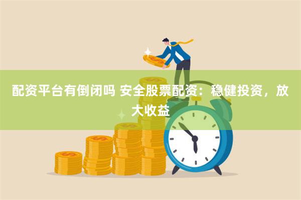 配资平台有倒闭吗 安全股票配资：稳健投资，放大收益