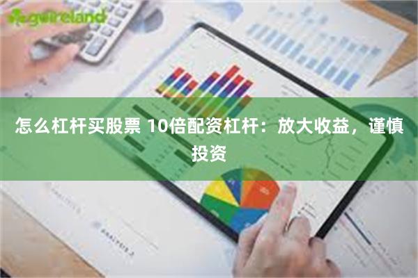 怎么杠杆买股票 10倍配资杠杆：放大收益，谨慎投资