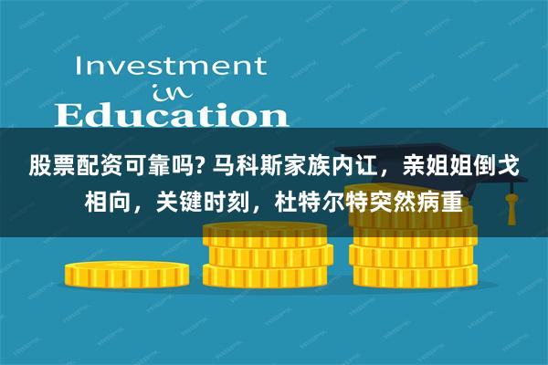 股票配资可靠吗? 马科斯家族内讧，亲姐姐倒戈相向，关键时刻，杜特尔特突然病重
