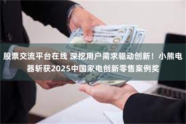 股票交流平台在线 深挖用户需求驱动创新！小熊电器斩获2025中国家电创新零售案例奖