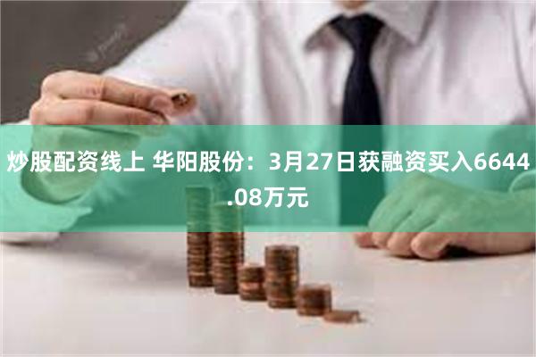 炒股配资线上 华阳股份：3月27日获融资买入6644.08万元