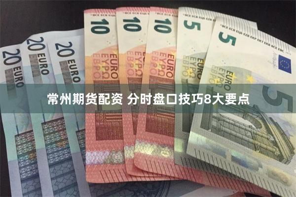 常州期货配资 分时盘口技巧8大要点