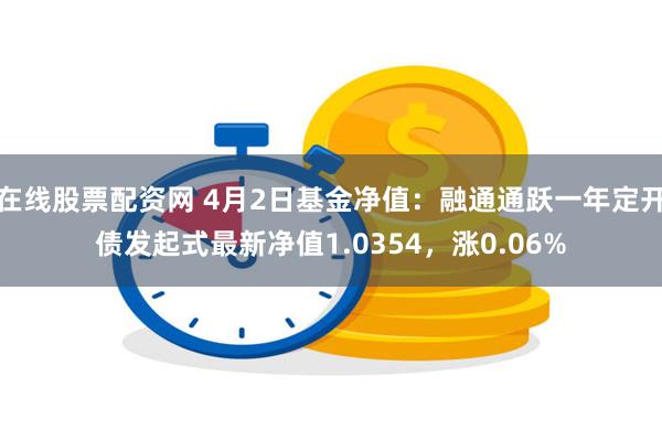 在线股票配资网 4月2日基金净值：融通通跃一年定开债发起式最新净值1.0354，涨0.06%