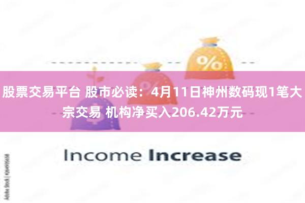股票交易平台 股市必读：4月11日神州数码现1笔大宗交易 机构净买入206.42万元