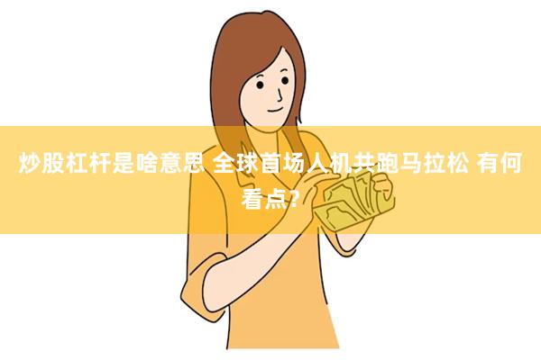 炒股杠杆是啥意思 全球首场人机共跑马拉松 有何看点？
