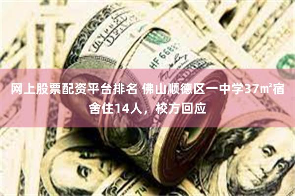 网上股票配资平台排名 佛山顺德区一中学37㎡宿舍住14人，校方回应