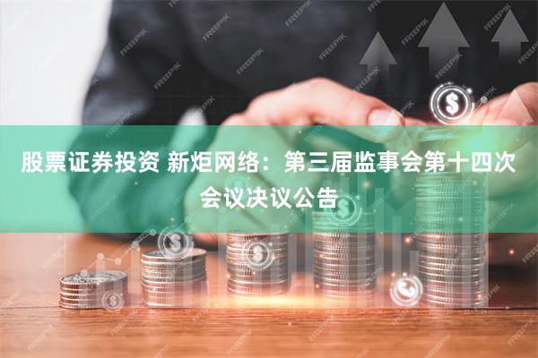 股票证券投资 新炬网络：第三届监事会第十四次会议决议公告