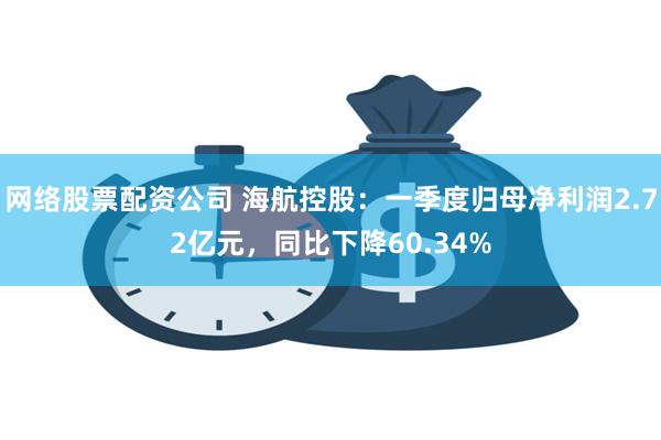 网络股票配资公司 海航控股：一季度归母净利润2.72亿元，同比下降60.34%