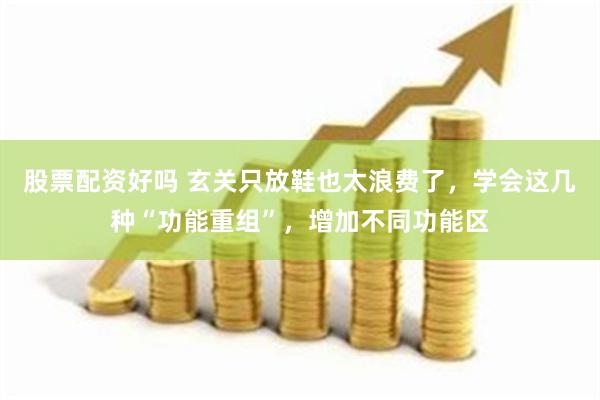 股票配资好吗 玄关只放鞋也太浪费了，学会这几种“功能重组”，增加不同功能区