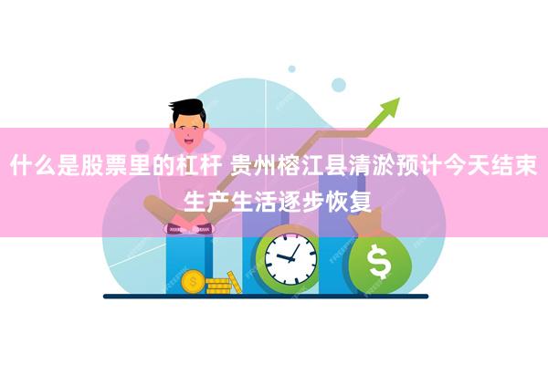 什么是股票里的杠杆 贵州榕江县清淤预计今天结束 生产生活逐步恢复