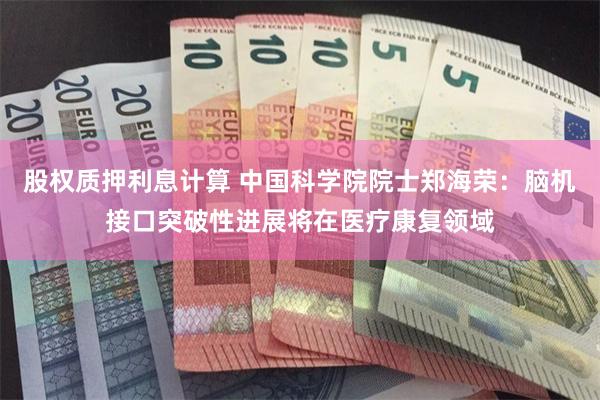 股权质押利息计算 中国科学院院士郑海荣：脑机接口突破性进展将在医疗康复领域