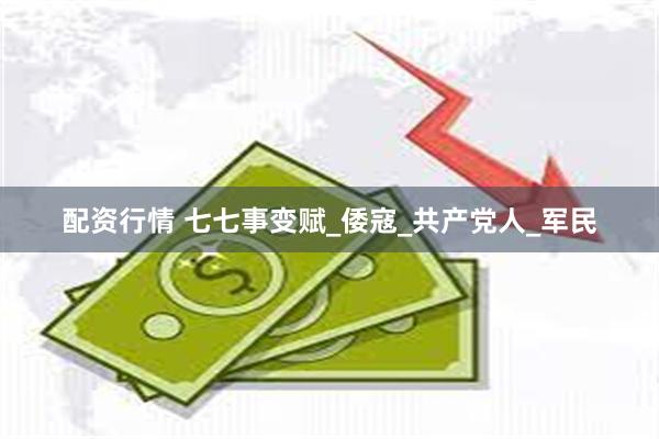 配资行情 七七事变赋_倭寇_共产党人_军民