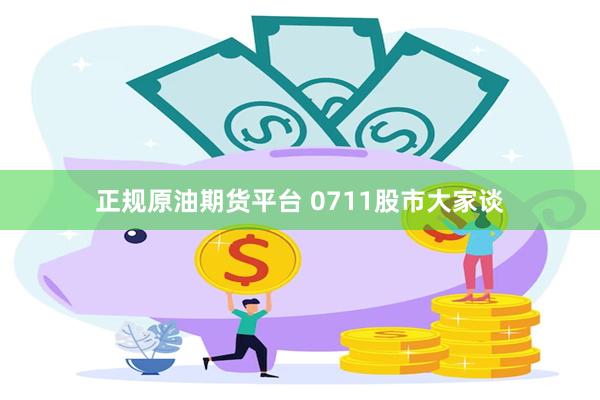 正规原油期货平台 0711股市大家谈