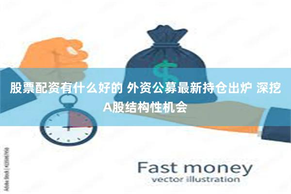 股票配资有什么好的 外资公募最新持仓出炉 深挖A股结构性机会