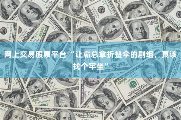 网上交易股票平台 “让霸总拿折叠伞的剧组，真该找个牢坐”