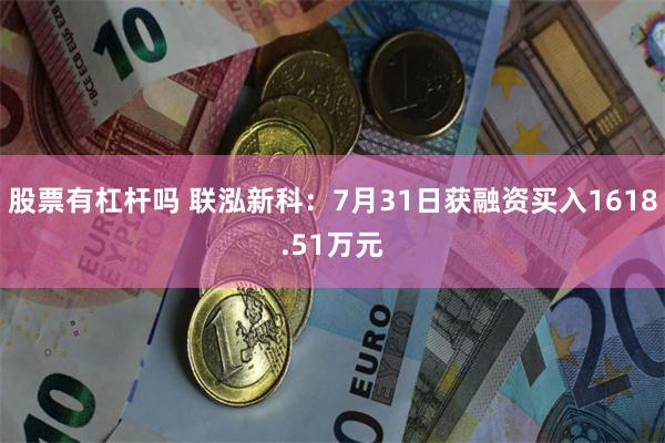 股票有杠杆吗 联泓新科：7月31日获融资买入1618.51万元