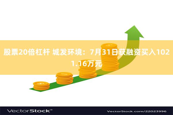 股票20倍杠杆 城发环境：7月31日获融资买入1021.16万元