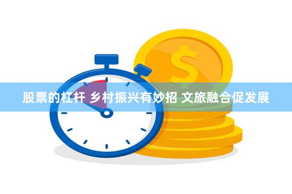 股票的杠杆 乡村振兴有妙招 文旅融合促发展