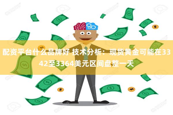配资平台什么品牌好 技术分析：现货黄金可能在3342至3364美元区间盘整一天