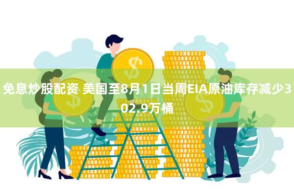 免息炒股配资 美国至8月1日当周EIA原油库存减少302.9万桶