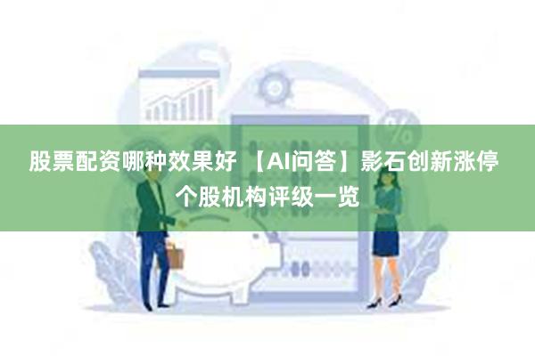 股票配资哪种效果好 【AI问答】影石创新涨停 个股机构评级一览