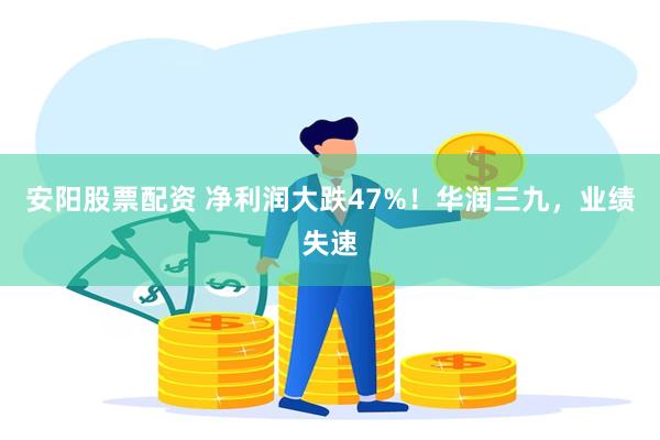 安阳股票配资 净利润大跌47%！华润三九，业绩失速